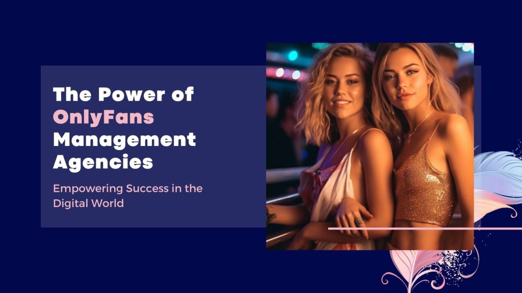 The Power of OnlyFans Management Agencies: Empowering Success in the Digital World